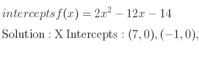 The intercepts of f(x)=2x^2-12x-14 is X Intercepts: (7,0),(-1,0),Y Intercepts: (0,-14)